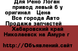 Для Рено Логан1 привод левый б/у оригинал › Цена ­ 4 000 - Все города Авто » Продажа запчастей   . Хабаровский край,Николаевск-на-Амуре г.